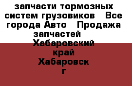 запчасти тормозных систем грузовиков - Все города Авто » Продажа запчастей   . Хабаровский край,Хабаровск г.